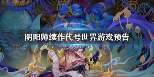 (阴阳师代号世界是端游吗)阴阳师代号世界什么时候上线？官方未透露具体发布日期
