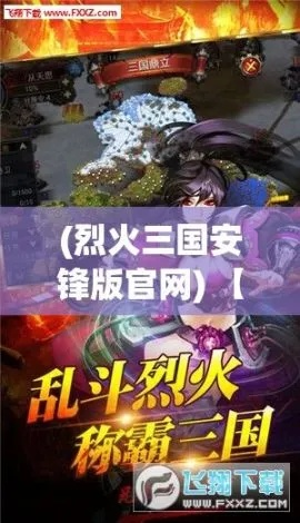 (烈火三国手游官网)烈火三国历史小说: 激情燃尽三国纷争,传世经典再现勾心斗角 (烈火三国手游官网)烈火三国历史小说: 激情燃尽三国纷争,传世经典再现勾心斗角