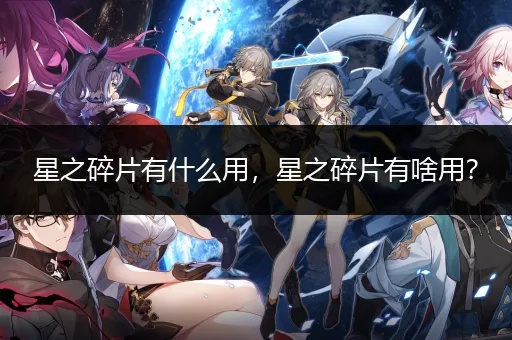 (如何快速获得星之碎片)如何快速刷到大量星之屑？星之屑速刷攻略细则分享