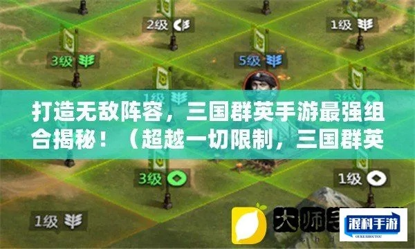 挑斗三国最强阵容揭秘：如何构建无敌团队，称霸战场策略全解析