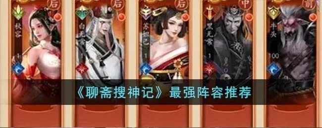 (聊斋搜神记最佳阵容平民攻略)聊斋搜神记最强阵容搭配攻略：如何打造超强战队称霸全局