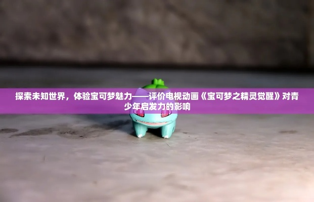 探索未知世界，体验宝可梦魅力——评价电视动画《宝可梦之精灵觉醒》对青少年启发力的影响