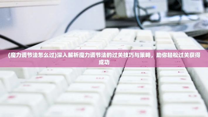 (魔力调节法怎么过)深入解析魔力调节法的过关技巧与策略,助你轻松过关获得成功 (魔力调节法怎么过)深入解析魔力调节法的过关技巧与策略,助你轻松过关获得成功