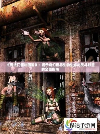 探索魔法门世界：带你认识各种各样的怪物，全面图鉴让你了解他们的秘密